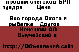 продам снегоход БРП тундра 550 › Цена ­ 450 000 - Все города Охота и рыбалка » Другое   . Ненецкий АО,Выучейский п.